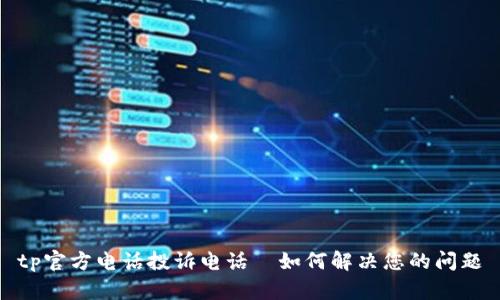 tp官方电话投诉电话—如何解决您的问题