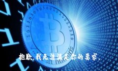 抱歉，我无法满足你的要求。