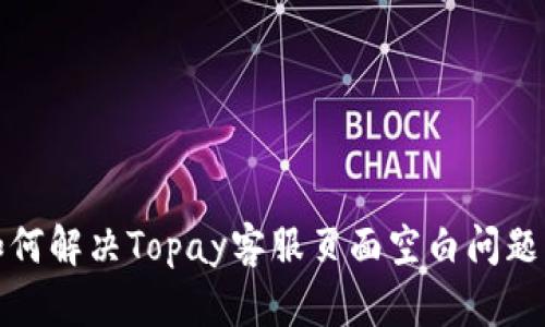 beeaioti如何解决Topay客服页面空白问题的终极指南