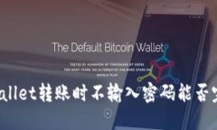 TPWallet转账时不输入密码能否完成？