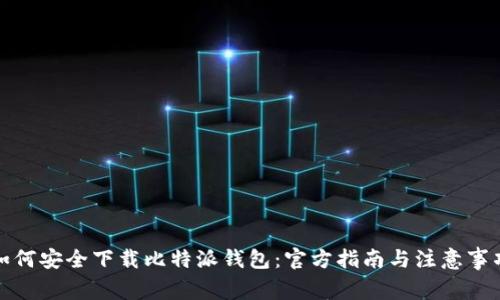 如何安全下载比特派钱包：官方指南与注意事项