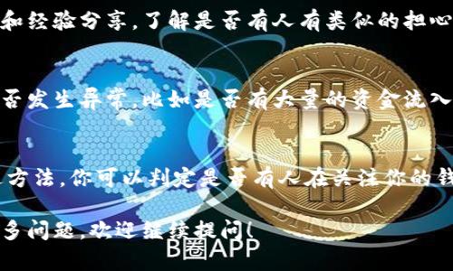要判断你的 TPWallet 是否被他人观察或监控，可以关注以下几个方面：

### 1. 地址透明性
区块链本身是透明的，所有交易和地址信息均可被公开查阅。如果你使用的地址与其他人分享过，或者你的交易频繁，可能会被他人关注。

### 2. 交易活动
通过监控你的交易活动，其他人可以判断你是否在积极使用钱包。如果聚合性交易频繁更新，那么很可能会引起他人的注意。

### 3. 钱包安全性
确保你的 TPWallet 是安全的，使用强密码，启用两步验证，不要将助记词和私钥分享给任何人。这可以降低钱包被他人监视的风险。

### 4. 网络流量分析
在某些情况下，网络流量分析工具可以用来监控与特定地址相关的活动。如果你怀疑有人在特意监视你的钱包，考虑使用虚拟专用网络 (VPN) 来增加你的隐私。

### 5. 使用隐私币
如果隐私是你的主要关注点，可以考虑使用如 Monero 或 Zcash 等隐私保护币。这些币种在交易过程中提供更好的匿名性。

### 6. 社区反馈
参与相关社区或论坛，通过询问他人来获取更好的安全建议和经验分享，了解是否有人有类似的担心，形成一个共同的观察。

### 7. 独立审查工具
使用一些区块链分析工具，这些工具可以帮助你分析交易是否发生异常，比如是否有大量的资金流入流出你的地址。

### 总结
了解和监控你的 TPWallet 安全性是非常重要的。通过上述方法，你可以判定是否有人在关注你的钱包，同时采取措施保护你的隐私和资金安全。 

希望这些信息能帮助你更好地理解钱包的监控状况。如有更多问题，欢迎继续提问！
