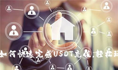 一步步教你如何快速完成USDT充值，轻松玩转数字货币