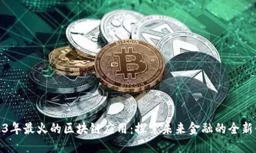 2023年最火的区块链应用：探索未来金融的全新领域
