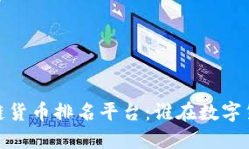 探索2023年区块链货币排名平台：谁在数字货币的浪潮中领先？