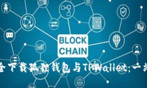 《如何安全下载狐狸钱包与TPWallet：一站式指南》