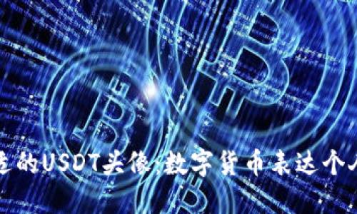 如何选择合适的USDT头像：数字货币表达个人风格的方式