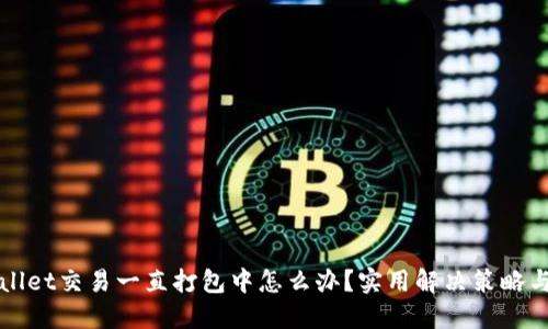 TPWallet交易一直打包中怎么办？实用解决策略与技巧