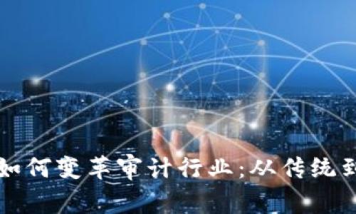 区块链技术如何变革审计行业：从传统到未来的过渡