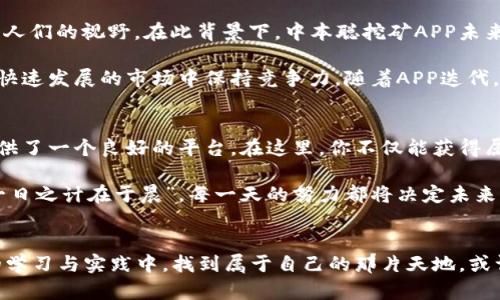   “揭秘中本聪挖矿APP下载：如何在数字货币浪潮中乘风破浪” / 
 guanjianci 中本聪, 挖矿, APP下载, 数字货币 /guanjianci 

引言：数字货币的时代
随着区块链技术的发展，数字货币市场正在以前所未有的速度增长。在这个浪潮中，中本聪的名字几乎成了挖矿和区块链的代名词。一方面是那些乐此不疲的挖矿者，另一方面则是成千上万怀揣梦想的投资者，大家都想在这场经济盛宴中分一杯羹。

而如今，越来越多的挖矿APP应运而生，这些应用程序为普通人提供了一个与数字货币接轨的便利渠道。那么，中本聪挖矿APP究竟有什么特别之处，如何下载，以及其背后的挖矿逻辑，是我们接下来要探讨的重点。

一、中本聪挖矿APP的由来
中本聪，作为比特币的创始人，其在白皮书中提出的“去中心化”理念彻底改变了我们对财富的认知。伴随比特币的崛起，众多挖矿软件和APP层出不穷。而中本聪挖矿APP便是在这个背景下诞生的，旨在使更多人能参与到挖矿生态中来。

这个应用程序不仅仅是为了赚钱，更重要的是让普通人能够了解挖矿的过程，理解数字货币的价值，以及体验区块链技术带来的便利。就像中国的谚语所说：“授人以鱼不如授人以渔”，中本聪挖矿APP便是这条“渔”的最佳代表。

二、如何下载中本聪挖矿APP
要下载中本聪挖矿APP，用户只需按照以下步骤操作：
ol
li首先，访问官方官网，确保下载的版本是最新安全的。/li
li点击下载链接，选择适合自己设备的版本（例如Android或iOS）。/li
li下载安装程序，并按照提示完成安装。/li
li打开APP，进行注册和登录，随后便可开始你的挖矿之旅。/li
/ol

程序的设计非常人性化，用户界面友好，甚至是初学者也能在短时间内上手。要知道，一入行，便如春风得意马蹄疾，几乎无需等待就能体验挖矿的乐趣了。

三、挖矿逻辑：了解矿工的日常
下载应用程序后，你会发现挖矿其实并不像你想象中那样复杂。对于新手而言，挖矿过程可以分为以下几个步骤：
ul
listrong选择矿池：/strong中本聪挖矿APP提供了一系列矿池供用户选择，用户可根据自己的需求与技术水平来进行选择。/li
listrong设定算力：/strong用户可以根据自己的硬件条件设定挖矿的算力，同时APP会根据市场实时显示挖矿的收益。/li
listrong监控收益：/strong通过APP的收益面板，用户可以实时查看自己的挖矿收益、市场矿池状态等信息。/li
/ul

挖矿的逻辑本质上是竞争与合作，许多矿工相互连接，在网络之中，共同维护着一个去中心化的数字货币生态。就像老话说的：“人心齐，泰山移”，即便是一个人，也能通过网络连接起成千上万的矿工，形成自己的小团队。

四、文化与心理：挖矿者的心路历程
成为一名挖矿者，除了技术层面的挑战，更涉及心态与文化认同。每位矿工都有他们自己的故事，或是为了投资未来，或是为了寻求一种自我价值的实现。在这条路上，少不了汗水与坚持。

有句话说得好：“不怕慢，就怕站”，许多成功的矿工都是在经历了一段低谷期后，凭借坚韧不拔的信念逆风翻盘。他们常常在挖矿过程中相互分享经验，交流心得，建立起一种默契与信任。

五、风险与机遇：挖矿路上的波折
当然，挖矿并非一帆风顺。伴随收益的可能性，也必然会带来风险。不少矿工在初期投入后，面对市场价格波动，更是经历了起伏不定的心路历程。中国有句俗语：“人算不如天算”，即便是再精明的计划，也可能因不可控的因素而一朝覆灭。

幸运的是，中本聪挖矿APP不仅提供了挖矿的基本功能，还为用户分析市场动态，帮助矿工规避风险。这一部分也需要用户保有开放学习的心态，毕竟，保持学习就是在为自己铺就更广阔的道路。

六、挖矿的未来：向智能合约靠拢
随着科技的不断进步，挖矿不仅仅局限于比特币，越来越多的新兴数字货币和智能合约项目逐渐走入人们的视野。在此背景下，中本聪挖矿APP未来也可能会结合NFT、DeFi等功能，为用户提供更多玩法。

就像中国古代成语所说：“工欲善其事，必先利其器。”挖矿者们需不断更新自身的知识与技术，才能在快速发展的市场中保持竞争力。随着APP迭代，用户也应保持跟进，不断突破个人极限。

七、总结：挖矿者的姿态与追求
无论你是刚踏入数字货币世界的新手，还是已在这条路上探索多时的矿工，中本聪挖矿APP都为你提供了一个良好的平台。在这里，你不仅能获得属于自己的财富，还能与志同道合的人分享经验，共同成长。

在这个物欲横流的时代，挖矿不仅是赚钱的手段，更是许多人追求自我价值的方式。正如那句老话：“一日之计在于晨”，每一天的努力都将决定未来的走向。中本聪挖矿APP，期待与你一起，乘风破浪，共创数字货币的美好未来。

尾声：参与与反思
下载中本聪挖矿APP，便是你迈出数字货币探索的一步。在这个充满希望与挑战的领域，愿你在不断的学习与实践中，找到属于自己的那片天地。或许这条路并不容易，但至少你已经踏上了旅程，未来的每一步都值得珍惜与期待。