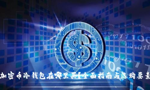 加密币冷钱包在哪里买？全面指南与选购要素
