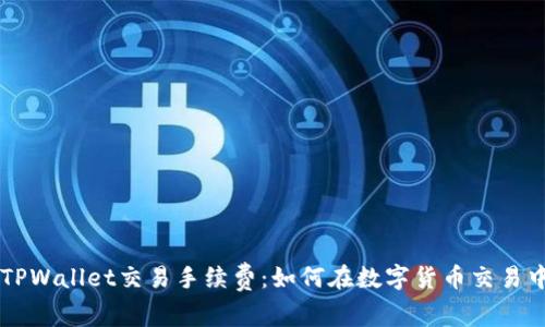 深入了解TPWallet交易手续费：如何在数字货币交易中节省费用