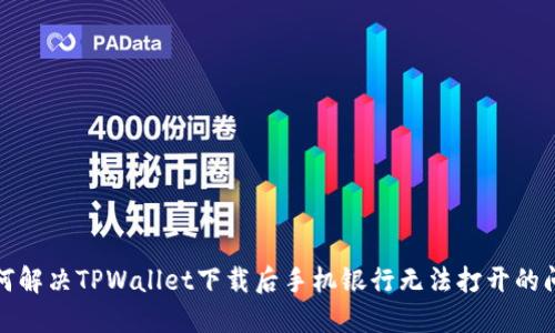 如何解决TPWallet下载后手机银行无法打开的问题