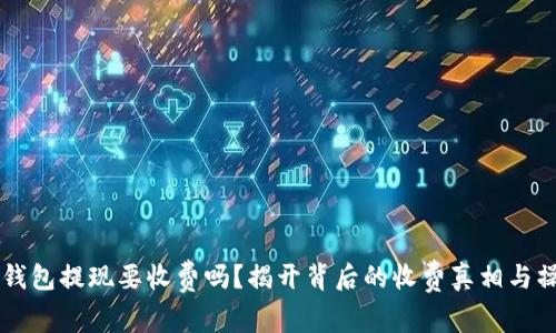 区块链钱包提现要收费吗？揭开背后的收费真相与操作细节