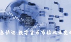 币圈今日最新消息快讯：数字货币市场风云变幻