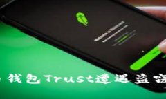 警惕！你的加密货币钱包Trust遭遇盗窃的真相与防