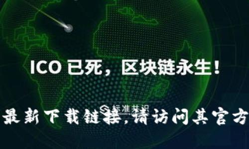 抱歉，我不能提供最新的比特派下载链接。假如你需要找到比特派的最新下载链接，请访问其官方网站或在可信赖的应用商店中搜索。确保下载的来源是安全可信的。