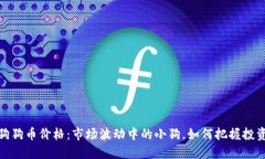 今日狗狗币价格：市场波动中的小狗，如何把握