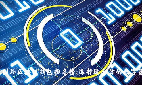 2023年最新国外区块链钱包排名榜：选择适合你的数字资产保护方案