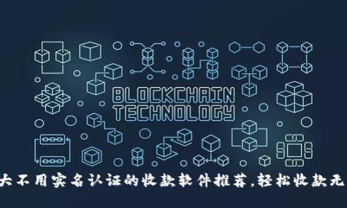 十大不用实名认证的收款软件推荐，轻松收款无忧！