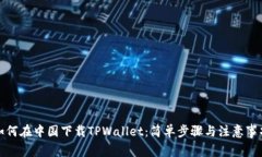 如何在中国下载TPWallet：简单步骤与注意事项