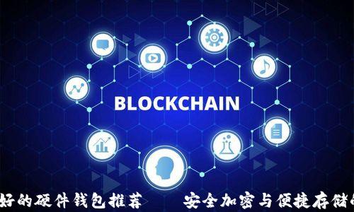 
2023年最好的硬件钱包推荐——安全加密与便捷存储的完美结合