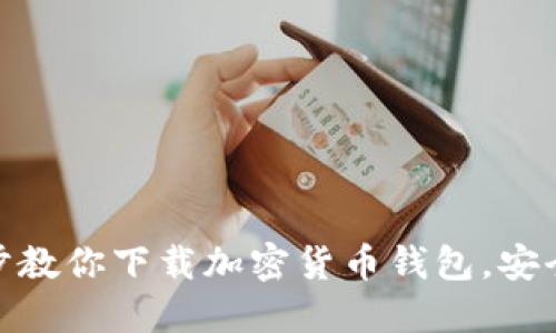 一步一步教你下载加密货币钱包，安全又便捷