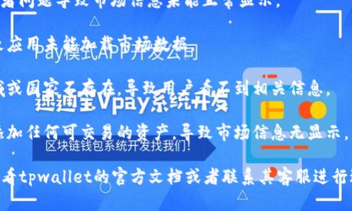 看起来你提到的“tpwallet”是在加密货币钱包或区块链相关的应用。如果“tpwallet”下面没有市场信息，可能是因为以下几个原因：

1. **市场尚未开放**：如果是新成立的钱包，可能其交易市场尚未开通。
   
2. **技术问题**：应用程序可能存在bug或者问题导致市场信息未能正常显示。

3. **网络问题**：网络连接不稳定可能导致应用未能加载市场数据。

4. **地域限制**：可能某些市场在特定区域或国家不存在，导致用户看不到相关信息。

5. **未添加支持的资产**：可能该钱包未添加任何可交易的资产，导致市场信息无显示。

如果以上原因都无法解释你的问题，建议查看tpwallet的官方文档或者联系其客服进行进一步的查询和帮助。