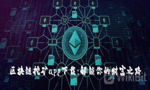 区块链挖矿app下载：解锁你的财富之路