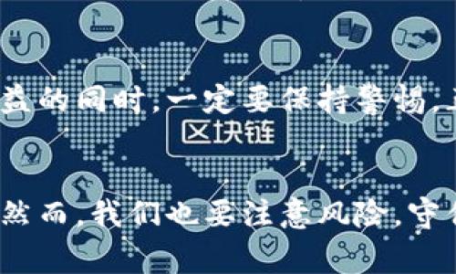 区块链薅羊毛指的是在区块链、加密货币领域中，通过各种方法和活动获取额外的收益或奖励，这些方法通常是合法且可以被利用的“漏洞”或机会。下面是一些相关的内容，帮助进一步理解这个概念。

什么是薅羊毛？
薅羊毛最初是一个网络流行词，原意指从羊身上拔毛，比喻从某个群体或系统中获取利益。有些人将这个词用在购物、促销、活动等场合，意在抓住机会，例如使用优惠券、参加秒杀等。在区块链领域，这种活动更聚焦于如何利用区块链项目、加密货币交易、挖矿等方式，获取额外的经济收益。

区块链的基本概念
要理解区块链薅羊毛，首先需要了解区块链的基本概念。区块链是一种分布式数据库技术，采取链式结构来存储数据，使得数据任意时刻都可以追溯，且不可篡改。它被广泛应用于数字货币（如比特币、以太坊）及许多其他领域，提供了去中心化、安全、透明的交易环境。

区块链薅羊毛的常见方式
在区块链领域，薅羊毛的方式多种多样，以下是一些常见的方法：

1. 利用交易所的优惠活动
很多交易所为了吸引用户入驻，常常会推出各种优惠活动，例如新用户奖励、交易手续费减免活动等。此时，用户可以通过完成特定的交易量或参加活动，获得一定的奖励。

2. 空投（Airdrops）
在加密货币项目中，空投是指项目方向持有特定加密货币的用户免费分发新币或代币。这是项目宣传的一种方式，也是用户薅羊毛的一个有效途径。

3. 挖矿
传统的挖矿是指通过计算机挖掘加密货币，比如比特币等。随着技术的发展，很多新项目推出了更为便捷的挖矿方式，如液态挖矿（Yield Farming）和流动性挖矿等，用户可以通过提供流动性赚取额外奖励。

4. 参加社区活动
许多区块链项目会组织各类社区活动，通过参与这些活动（如问答、推广），用户可以获得一定的代币或NFT等奖励。这些活动不仅能够提高用户的参与度，而且回馈了热心用户。

5. 利用DeFi平台的高收益
去中心化金融（DeFi）平台提供了高收益的流动性挖矿和借贷活动，有的项目甚至可以获得数十倍的年化收益率。用户通过提供资产流动性，能够收获超出传统金融市场的收益。

注意风险
尽管薅羊毛机遇众多，但背后也隐藏着不小的风险。很多项目不是所有的都具备长期稳定性，有的可能存在欺诈风险，在追求高收益的同时，一定要保持警惕。正所谓“蛇鼠一窝”，在大浪淘沙的过程中，珍惜机会，谨慎行事。

结语
综上所述，区块链薅羊毛是一个极具吸引力的话题。通过合理的方法与策略，用户能够在这个快速发展的行业中获取更多的收益。然而，我们也要注意风险，守住自己的财富。在这个千变万化的市场中，唯有理智和谨慎才能够让我们在此千里马中踏出自己的五尺广场。